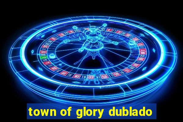 town of glory dublado